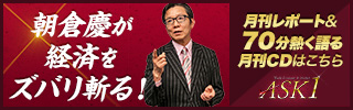 朝倉慶が経済をズバリ斬る！ASK1・月刊レポート＆70分熱く語る月刊CDはこちら