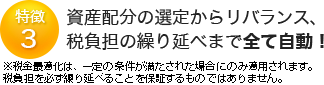 特徴3 資産配分の選定からリバランス、税負担の繰り延べまで全て自動！