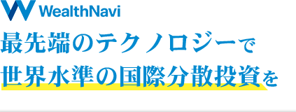 最先端のテクノロジーで 世界水準の国際分散投資を