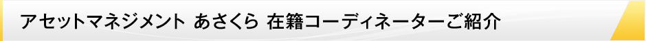 アセットマネジメント あさくら 在籍コーディネーターご紹介 