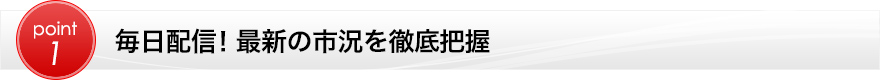 毎日配信！最新の市況を徹底把握