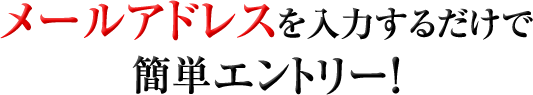 メールアドレスを入力するだけで簡単エントリー