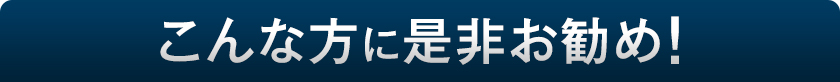 こんな方に是非お勧め！