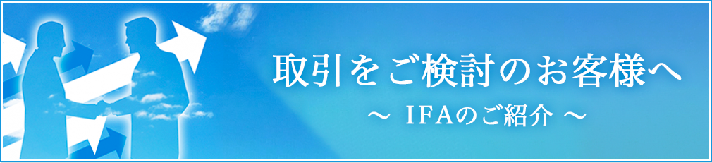 取引をご検討のお客様へ IFAのご紹介