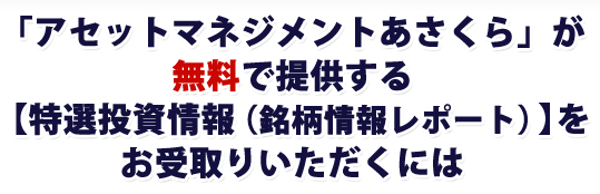 「アセットマネジメントあさくら」が無料で提供する【特選投資情報（銘柄情報レポート）】をお受取りいただくには