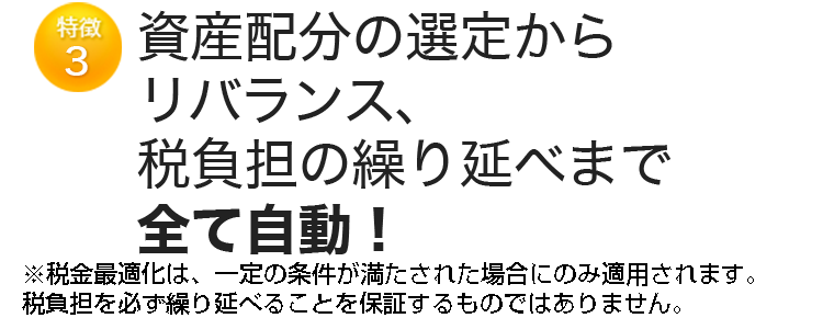 特徴3 資産配分の選定からリバランス、税負担の繰り延べまで全て自動！